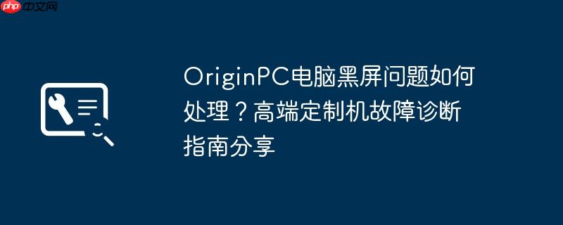 OriginPC电脑黑屏问题如何处理?高端定制机故障诊断指南分享