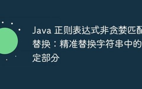 Java 正则表达式非贪婪匹配替换：精准替换字符串中的特定部分