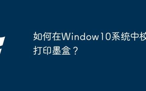 如何在Window10系统中校准打印墨盒？