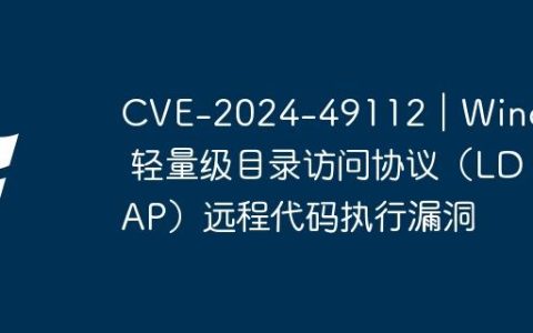 CVE-2024-49112｜Windows 轻量级目录访问协议（LDAP）远程代码执行漏洞