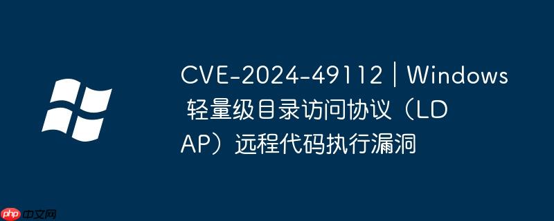 cve-2024-49112|windows 轻量级目录访问协议(ldap)远程代码执行漏洞