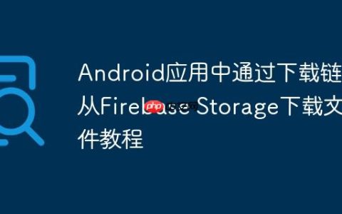 Android应用中通过下载链接从Firebase Storage下载文件教程