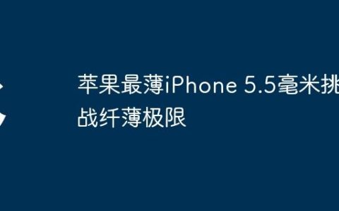 苹果最薄iPhone 5.5毫米挑战纤薄极限