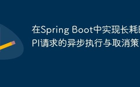 在Spring Boot中实现长耗时API请求的异步执行与取消策略