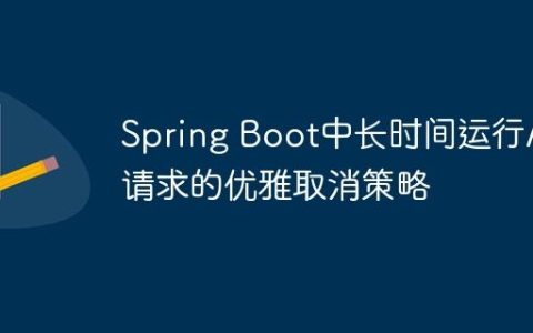 Spring Boot中长时间运行API请求的优雅取消策略
