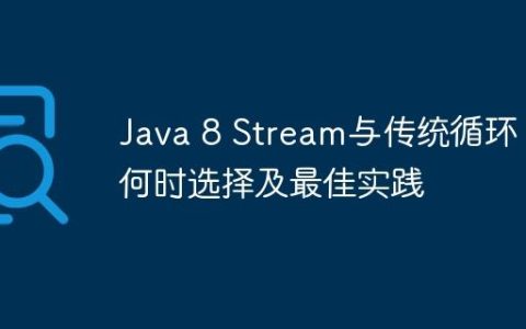 Java 8 Stream与传统循环：何时选择及最佳实践