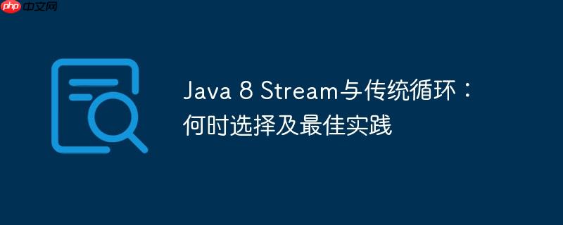Java 8 Stream与传统循环：何时选择及最佳实践