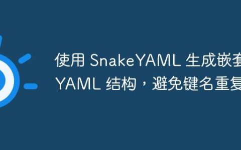 使用 SnakeYAML 生成嵌套 YAML 结构，避免键名重复