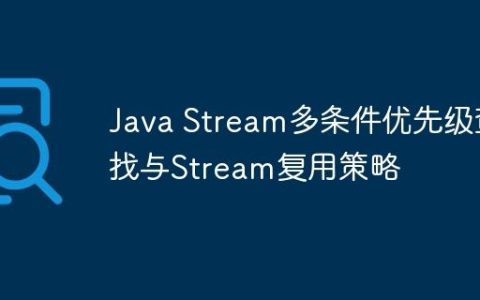 Java Stream多条件优先级查找与Stream复用策略