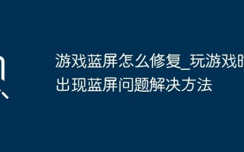 游戏蓝屏怎么修复_玩游戏时出现蓝屏问题解决方法