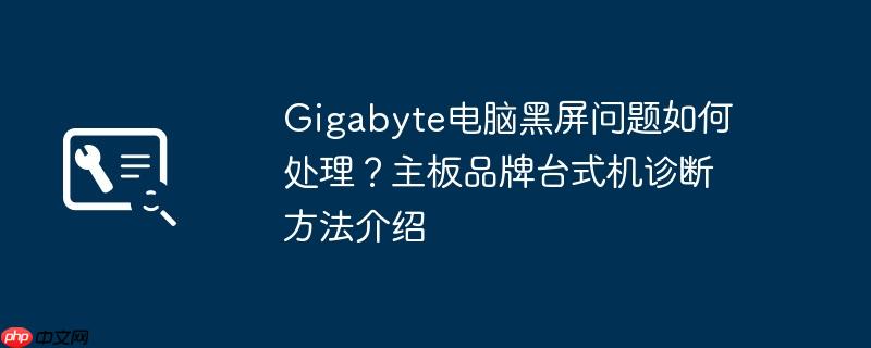 Gigabyte电脑黑屏问题如何处理?主板品牌台式机诊断方法介绍