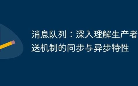 消息队列：深入理解生产者发送机制的同步与异步特性