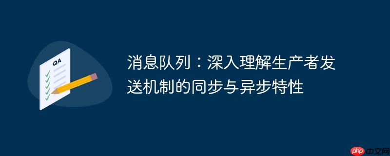 消息队列:深入理解生产者发送机制的同步与异步特性