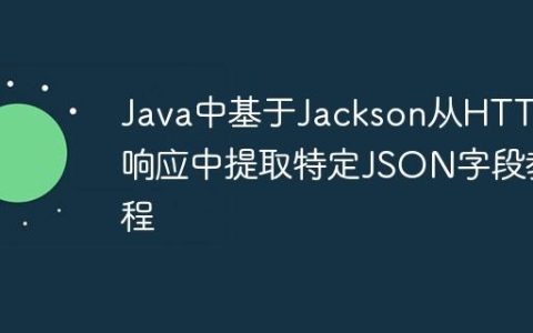 Java中基于Jackson从HTTP响应中提取特定JSON字段教程