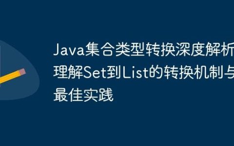 Java集合类型转换深度解析：理解Set到List的转换机制与最佳实践