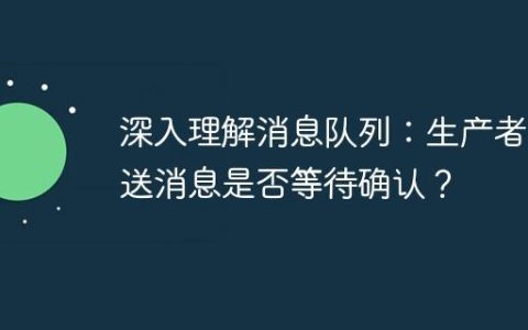 深入理解消息队列：生产者发送消息是否等待确认？