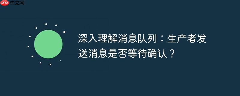深入理解消息队列:生产者发送消息是否等待确认?