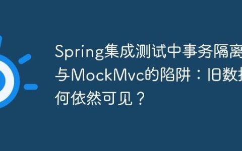 Spring集成测试中事务隔离与MockMvc的陷阱：旧数据为何依然可见？