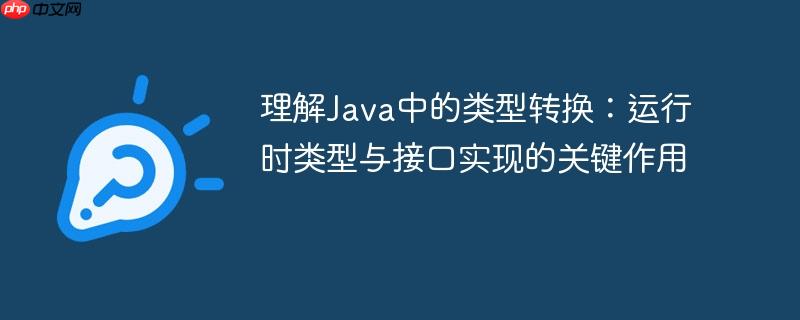 理解Java中的类型转换：运行时类型与接口实现的关键作用