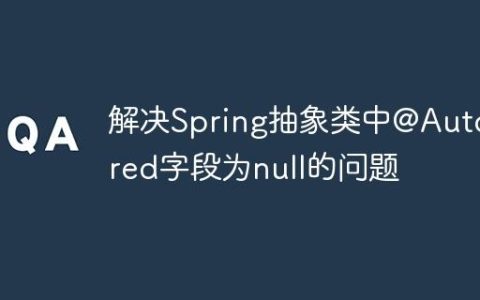 解决Spring抽象类中@Autowired字段为null的问题