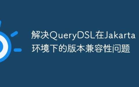 解决QueryDSL在Jakarta EE环境下的版本兼容性问题