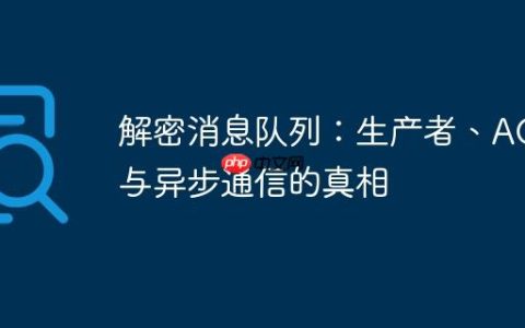 解密消息队列：生产者、ACK与异步通信的真相