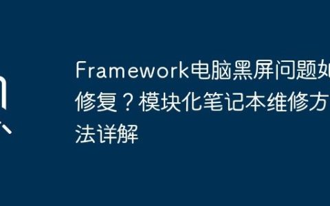 Framework电脑黑屏问题如何修复？模块化笔记本维修方法详解