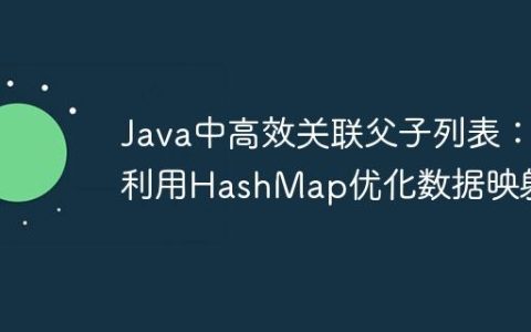 Java中高效关联父子列表：利用HashMap优化数据映射
