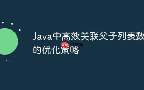 Java中高效关联父子列表数据的优化策略