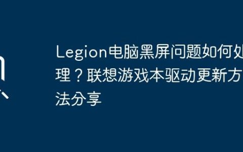Legion电脑黑屏问题如何处理？联想游戏本驱动更新方法分享