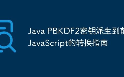 Java PBKDF2密钥派生到前端JavaScript的转换指南