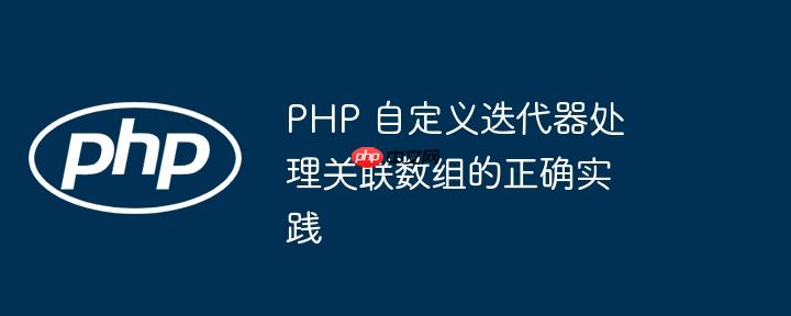 PHP 自定义迭代器处理关联数组的正确实践