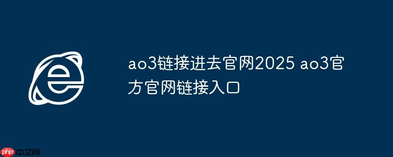 ao3链接进去官网2025 ao3官方官网链接入口