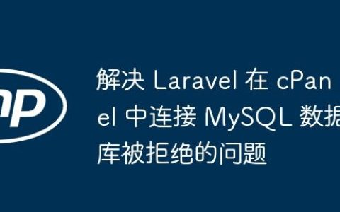 解决 Laravel 在 cPanel 中连接 MySQL 数据库被拒绝的问题