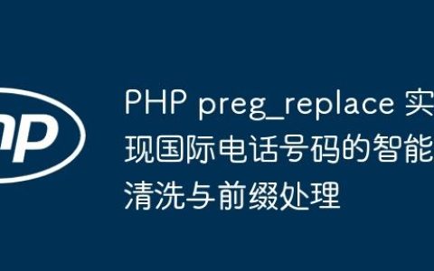 PHP preg_replace 实现国际电话号码的智能清洗与前缀处理