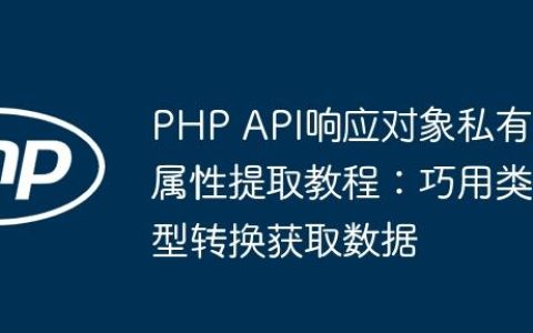 PHP API响应对象私有属性提取教程：巧用类型转换获取数据