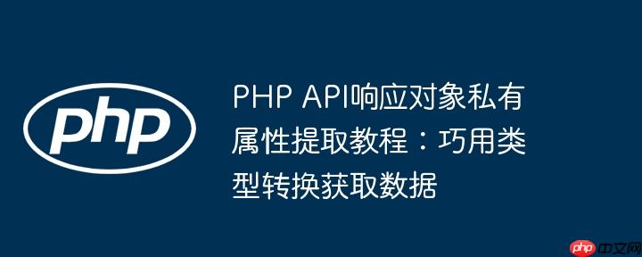PHP API响应对象私有属性提取教程:巧用类型转换获取数据
