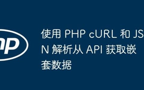使用 PHP cURL 和 JSON 解析从 API 获取嵌套数据