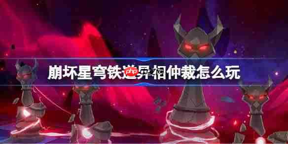 崩坏星穹铁道异相仲裁怎么玩-崩坏星穹铁道异相仲裁活动一览
