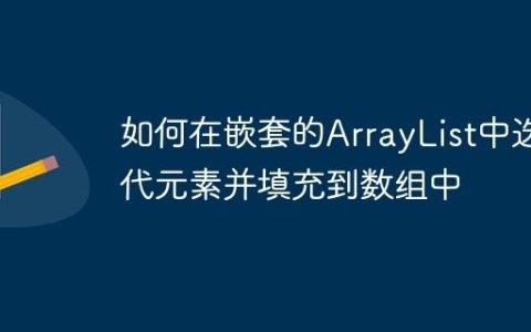 如何在嵌套的ArrayList中迭代元素并填充到数组中