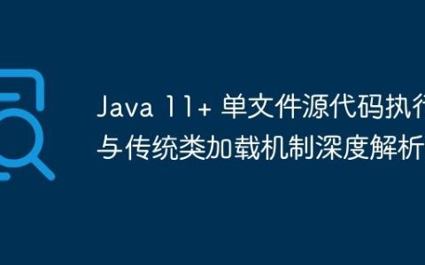Java 11+ 单文件源代码执行与传统类加载机制深度解析