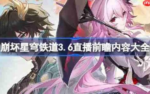崩坏星穹铁道3.6前瞻直播内容有哪些-崩坏星穹铁道3.6直播前瞻内容大全