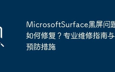MicrosoftSurface黑屏问题如何修复？专业维修指南与预防措施