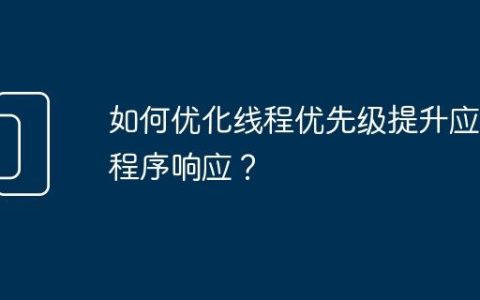 如何优化线程优先级提升应用程序响应？