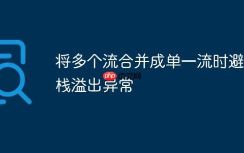 将多个流合并成单一流时避免栈溢出异常