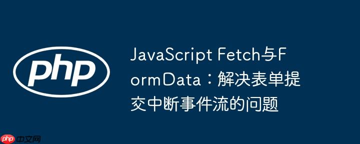 javascript fetch与formdata:解决表单提交中断事件流的问题