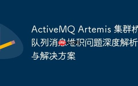 ActiveMQ Artemis 集群桥接队列消息堆积问题深度解析与解决方案