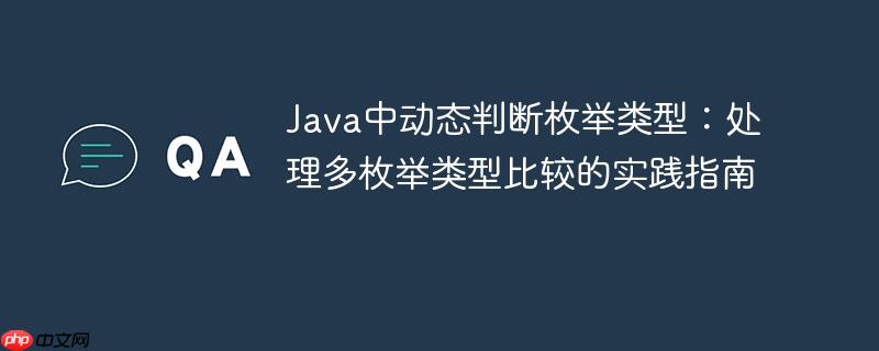 Java中动态判断枚举类型：处理多枚举类型比较的实践指南