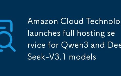 亚马逊云科技推出 Qwen3 与 DeepSeek-V3.1 模型的完全托管服务