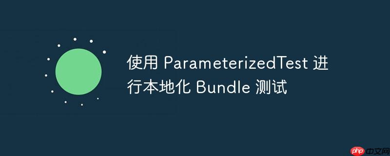 使用 parameterizedtest 进行本地化 bundle 测试